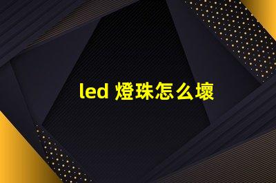 led 燈珠怎么壞